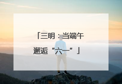 三明：当端午邂逅“六一”