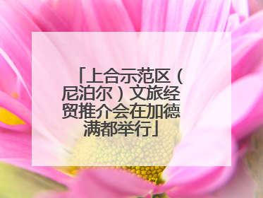 上合示范区（尼泊尔）文旅经贸推介会在加德满都举行