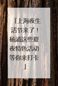 上海夜生活节来了！杨浦这些夏夜特色活动等你来打卡