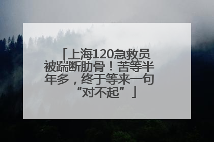 上海120急救员被踹断肋骨！苦等半年多，终于等来一句“对不起”