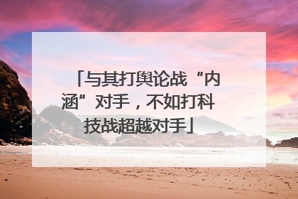 与其打舆论战“内涵”对手，不如打科技战超越对手