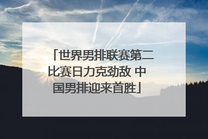 世界男排联赛第二比赛日力克劲敌 中国男排迎来首胜