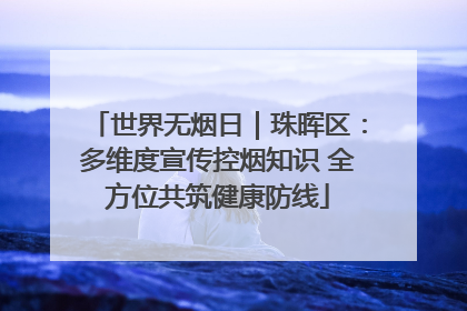 世界无烟日｜珠晖区：多维度宣传控烟知识 全方位共筑健康防线