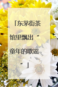 东茅街茶馆里飘出“童年的歌谣”