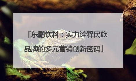 东鹏饮料：实力诠释民族品牌的多元营销创新密码