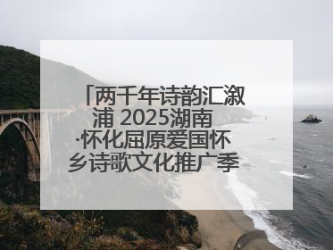 两千年诗韵汇溆浦 2025湖南·怀化屈原爱国怀乡诗歌文化推广季暨龙舟赛启幕