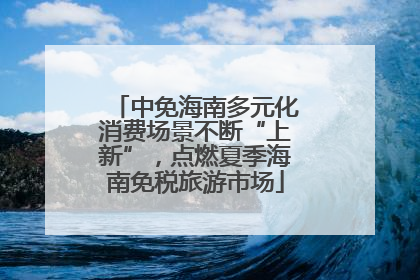 中免海南多元化消费场景不断“上新”，点燃夏季海南免税旅游市场