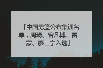 中国男篮公布集训名单，周琦、曾凡博、雷蒙、廖三宁入选