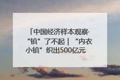 中国经济样本观察·“镇”了不起｜“内衣小镇”织出500亿元“里子产业”