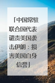 中国常驻联合国代表谴责美国袭击伊朗：损害美国自身信誉