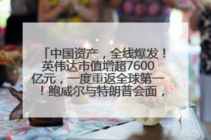 中国资产，全线爆发！英伟达市值增超7600亿元，一度重返全球第一！鲍威尔与特朗普会面，他们聊了什么？