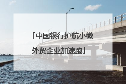 中国银行护航小微外贸企业加速跑