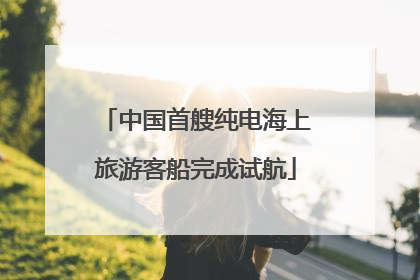 中国首艘纯电海上旅游客船完成试航