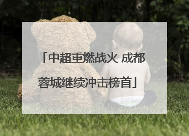 中超重燃战火 成都蓉城继续冲击榜首