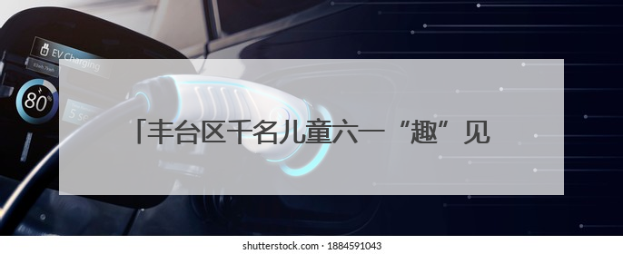 丰台区千名儿童六一“趣”见花开，游戏中学环保献爱心