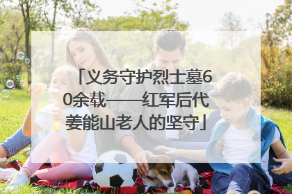 义务守护烈士墓60余载——红军后代姜能山老人的坚守