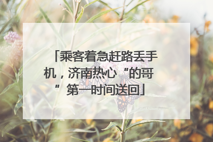 乘客着急赶路丢手机，济南热心“的哥”第一时间送回