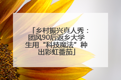 乡村振兴真人秀：团风90后返乡大学生用“科技魔法”种出彩虹番茄