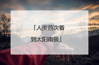 人类首次看到太阳南极