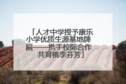 人才中学授予康乐小学优质生源基地牌匾——携手校际合作  共育桃李芬芳