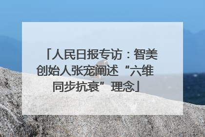 人民日报专访：智美创始人张宠阐述“六维同步抗衰”理念