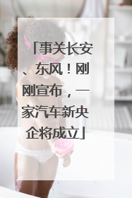 事关长安、东风！刚刚宣布，一家汽车新央企将成立