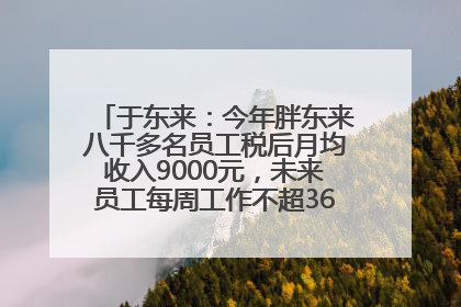 于东来：今年胖东来八千多名员工税后月均收入9000元，未来员工每周工作不超36小时，年假40天起