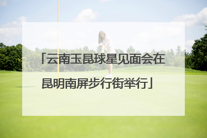 云南玉昆球星见面会在昆明南屏步行街举行