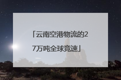 云南空港物流的27万吨全球竞速