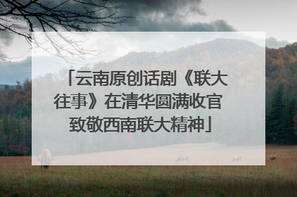 云南原创话剧《联大往事》在清华圆满收官 致敬西南联大精神