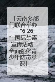 云南多部门联合举办“6·26”国际禁毒宣传活动 全面强化青少年防毒意识