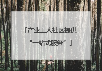产业工人社区提供“一站式服务”