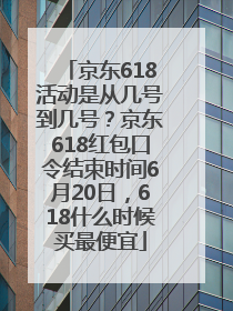 京东618活动是从几号到几号？京东618红包口令结束时间6月20日，618什么时候买最便宜