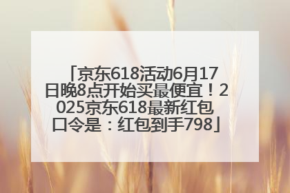 京东618活动6月17日晚8点开始买最便宜！2025京东618最新红包口令是：红包到手798