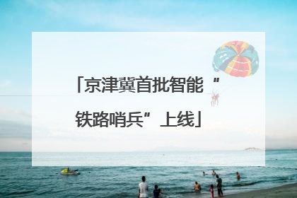 京津冀首批智能“铁路哨兵”上线