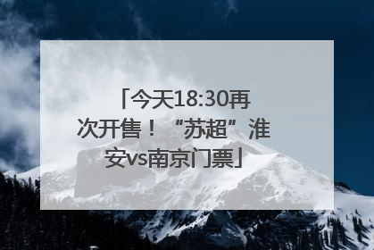 今天18:30再次开售！“苏超”淮安vs南京门票