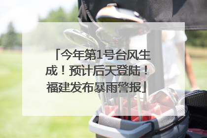 今年第1号台风生成！预计后天登陆！福建发布暴雨警报
