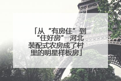 从“有房住”到“住好房” 河北装配式农房成了村里的明星样板房