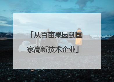 从百亩果园到国家高新技术企业