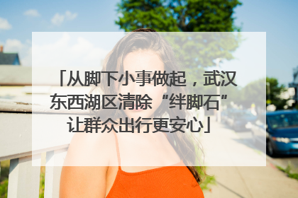 从脚下小事做起，武汉东西湖区清除“绊脚石”让群众出行更安心