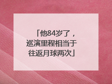 他84岁了，巡演里程相当于往返月球两次