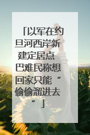 以军在约旦河西岸新建定居点 巴难民称想回家只能“偷偷溜进去”