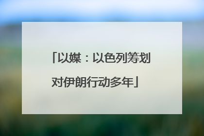以媒：以色列筹划对伊朗行动多年
