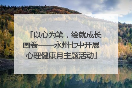 以心为笔，绘就成长画卷——永州七中开展心理健康月主题活动