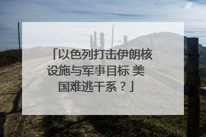 以色列打击伊朗核设施与军事目标 美国难逃干系？