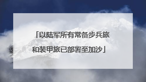 以陆军所有常备步兵旅和装甲旅已部署至加沙