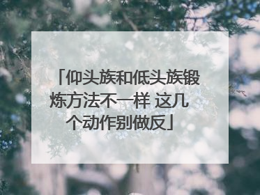 仰头族和低头族锻炼方法不一样 这几个动作别做反