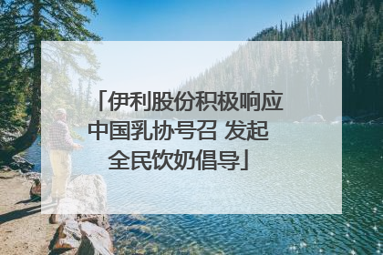 伊利股份积极响应中国乳协号召 发起全民饮奶倡导