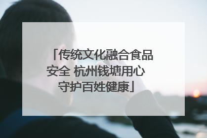 传统文化融合食品安全 杭州钱塘用心守护百姓健康