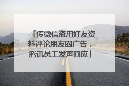 传微信盗用好友资料评论朋友圈广告，腾讯员工发声回应
